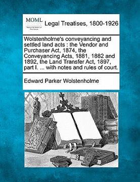 portada wolstenholme's conveyancing and settled land acts: the vendor and purchaser act, 1874, the conveyancing acts, 1881, 1882 and 1892, the land transfer a (en Inglés)