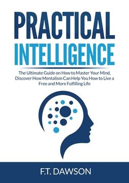 portada Practical Intelligence: The Ultimate Guide on How to Master Your Mind, Discover How Mentalism Can Help You How to Live a Free and More Fulfill (en Inglés)