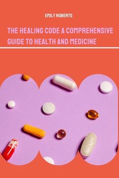 portada The Healing Code A Comprehensive Guide to Health and Medicine (in English)
