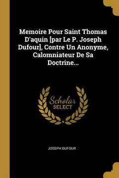portada Memoire Pour Saint Thomas D'aquin [par Le P. Joseph Dufour], Contre Un Anonyme, Calomniateur De Sa Doctrine... (in French)