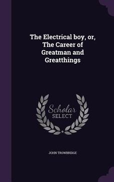 portada The Electrical boy, or, The Career of Greatman and Greatthings (en Inglés)