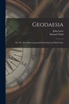 portada Geodaesia: Or, The art of Surveying and Measuring Land Made Easy (in English)