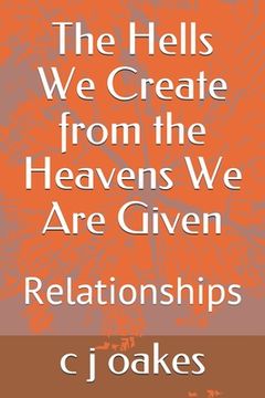 portada The Hells We Create from the Heavens We Are Given: Relationships (en Inglés)