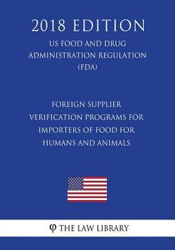 portada Foreign Supplier Verification Programs for Importers of Food for Humans and Animals (US Food and Drug Administration Regulation) (FDA) (2018 Edition) (en Inglés)