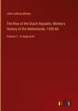 portada The Rise of the Dutch Republic; Motley's History of the Netherlands, 1555-66: Volume 1 - in large print (en Inglés)