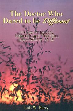 portada the doctor who dared to be different: his life, philosophy, diagnosis and treatment, glenn warner, m.d.