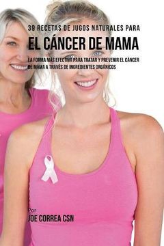 portada 39 Recetas de Jugos Naturales Para el Cáncer de Mama: La Forma Más Efectiva Para Tratar y Prevenir el Cáncer de Mama a Través de Ingredientes Orgánicos