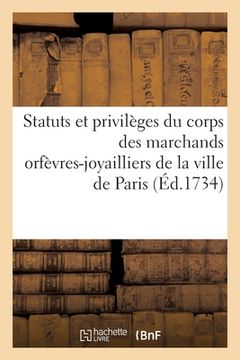 portada Statuts Et Privilèges Du Corps Des Marchands Orfèvres-Joyailliers de la Ville de Paris: Recueillis Des Textes Et Des Édits, Ordonnances, Déclarations, (in French)