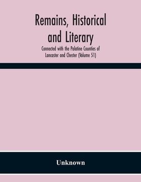 portada Remains, Historical And Literary, Connected With The Palatine Counties Of Lancaster And Chester (Volume 51) (en Inglés)