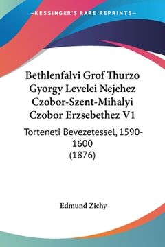 portada Bethlenfalvi Grof Thurzo Gyorgy Levelei Nejehez Czobor-Szent-Mihalyi Czobor Erzsebethez V1: Torteneti Bevezetessel, 1590-1600 (1876) (in Hebreo)