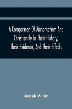 portada A Comparison Of Mahometism And Christianity In Their History, Their Evidence, And Their Effects: Sermons Preached Before The University Of Oxford, In (en Inglés)
