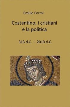 portada costantino, i cristiani e la politica: 313 d.C. - 2013 d.C.