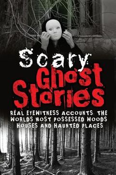portada Scary Ghost Stories: REAL Eyewitness Accounts: The Worlds Most Possessed Woods, Houses And Haunted Places (en Inglés)