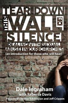 portada Tear Down This Wall of Silence: Dealing with Sexual Abuse in Our Churches (an introduction for those who will hear) (en Inglés)