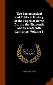 portada The Ecclesiastical and Political History of the Popes of Rome During the Sixteenth and Seventeenth Centuries, Volume 3 (en Inglés)