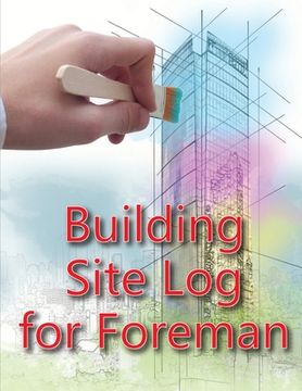 portada Building Site Log for Foreman: Construction Site Daily Book to Record Workforce, Tasks, Schedules, Construction Daily Report for Chief Engineer, Site (en Inglés)