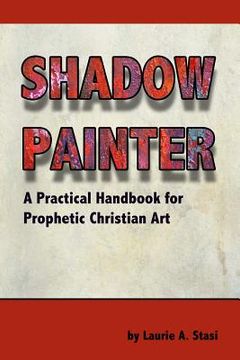portada Shadow Painter: A Practical Handbook for Prophetic Christian art (in English)