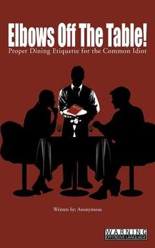 portada elbows off the table!: proper dining etiquette for the common idiot (en Inglés)