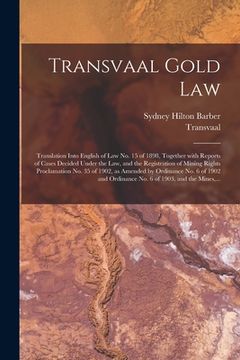 portada Transvaal Gold Law: Translation Into English of Law No. 15 of 1898, Together With Reports of Cases Decided Under the Law, and the Registra (in English)