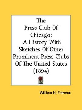 portada the press club of chicago: a history with sketches of other prominent press clubs of the united states (1894) (en Inglés)