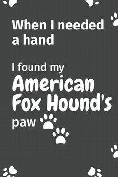 portada When I needed a hand, I found my American Foxhound's paw: For American Foxhound Puppy Fans (en Inglés)
