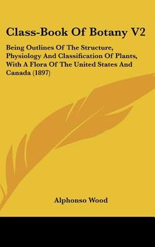 portada class-book of botany v2: being outlines of the structure, physiology and classification of plants, with a flora of the united states and canada