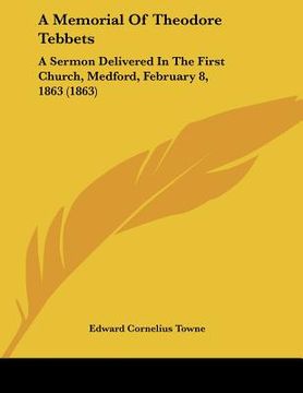 portada a memorial of theodore tebbets: a sermon delivered in the first church, medford, february 8, 1863 (1863) (en Inglés)