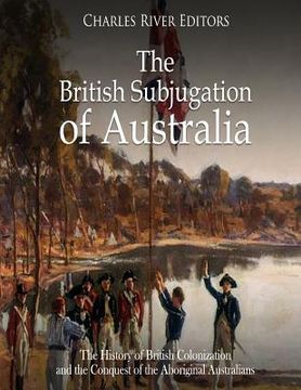 portada The British Subjugation of Australia: The History of British Colonization and the Conquest of the Aboriginal Australians (en Inglés)