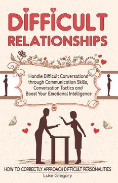 portada Difficult Relationships: Handle Difficult Conversations through Communication Skills, Conversation Tactics and Boost Your Emotional Intelligenc (in English)