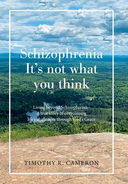 portada Schizophrenia - It's Not What You Think: Living Beyond Schizophrenia - a True Story of Overcoming Life's Challenges Through God's Grace (en Inglés)