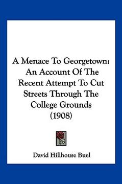 portada a menace to georgetown: an account of the recent attempt to cut streets through the college grounds (1908)