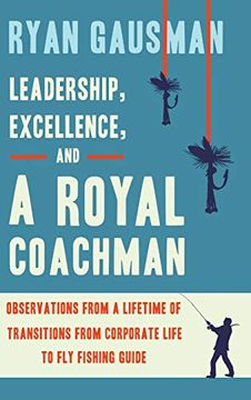 portada Leadership, Excellence, and a Royal Coachman: Observations From a Lifetime of Transitions From Corporate Life to fly Fishing Guide 