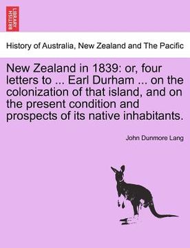 portada new zealand in 1839: or, four letters to ... earl durham ... on the colonization of that island, and on the present condition and prospects (en Inglés)