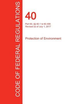 portada CFR 40, Part 60, §§ 60.1 to 60.499, Protection of Environment, July 01, 2017 (Volume 7 of 37)