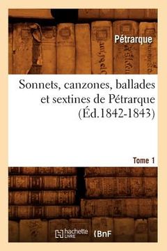 portada Sonnets, Canzones, Ballades Et Sextines de Pétrarque. Tome 1 (Éd.1842-1843) (en Francés)