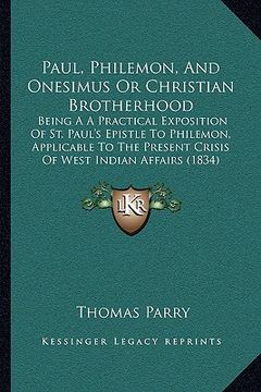 portada paul, philemon, and onesimus or christian brotherhood: being a a practical exposition of st. paul's epistle to philemon, applicable to the present cri (en Inglés)