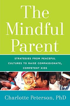 portada The Mindful Parent: Strategies from Peaceful Cultures to Raise Compassionate, Competent Kids