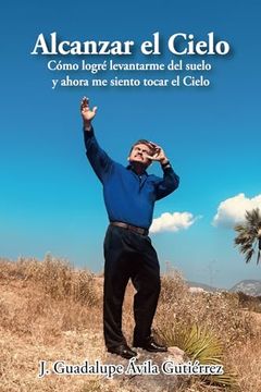 portada Alcanzar el Cielo: Cómo Logré Levantarme del Suelo y Ahora me Siento Tocar el Cielo (in Spanish)
