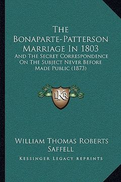 portada the bonaparte-patterson marriage in 1803: and the secret correspondence on the subject never before made public (1873) (en Inglés)