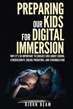 portada Preparing Our Kids for Digital Immersion: Why It's So Important to Educate Kids About Coding, Cybersecurity, Online Predators, and Cyberbullying (en Inglés)