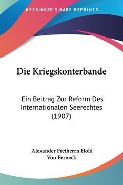 portada Die Kriegskonterbande: Ein Beitrag Zur Reform Des Internationalen Seerechtes (1907) (in German)