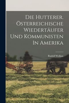 portada Die Hutterer. Österreichische Wiedertäufer Und Kommunisten In Amerika (in German)