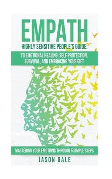 portada Empath Highly Sensitive People's Guide: To Emotional Healing, Self Protection, Survival, And Embracing Your Gift: Mastering Your Emotions Through 5 Si (in English)