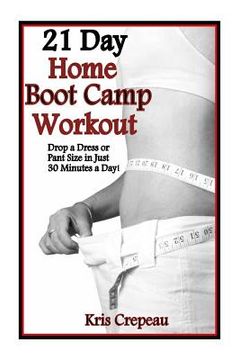portada 21 Day Home Boot Camp Workout: Get Fit And Drop A Dress Or Pant Size In Just 30 Minutes A Day! (en Inglés)