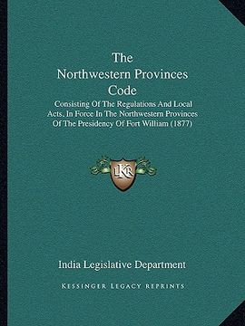 portada the northwestern provinces code: consisting of the regulations and local acts, in force in the northwestern provinces of the presidency of fort willia