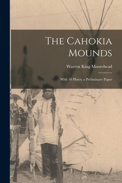 portada The Cahokia Mounds: With 16 Plates; a Preliminary Paper (en Inglés)