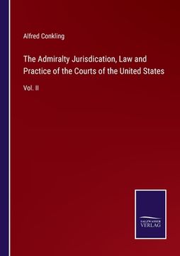 portada The Admiralty Jurisdication, Law and Practice of the Courts of the United States: Vol. II (en Inglés)