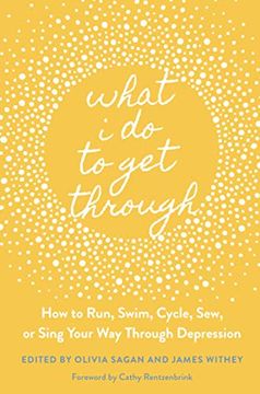 portada What I Do to Get Through: How to Run, Swim, Cycle, Sew, or Sing Your Way Through Depression (en Inglés)