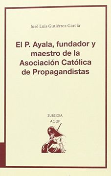 portada El P. Ayala, fundador y maestro de la Asociación Católica de Propagandistas (Subsidia)