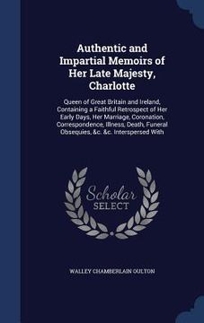 portada Authentic and Impartial Memoirs of Her Late Majesty, Charlotte: Queen of Great Britain and Ireland, Containing a Faithful Retrospect of Her Early Days